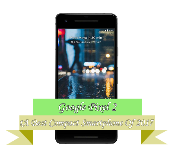 Google Pixel 2 Best Compact Smartphone 2017